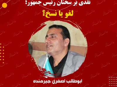 یادداشت/ ابوطالب اصغری جیرهنده_وکیل پایه یک دادگستری: نقدی بر سخنان رئیس جمهور؛لغو یا نسخ؟