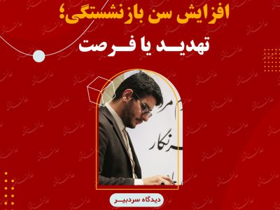 افزایش سن بازنشستگی؛ تهدید یا فرصت