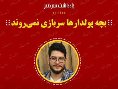یادداشت_سردبیر/«بچه پولدارها سربازی نمی روند»