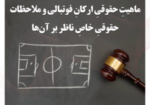 ماهیتِ حقوقیِ ارکانِ فوتبالی و ملاحظات حقوقیِ خاصِ ناظر بر آن‌ها