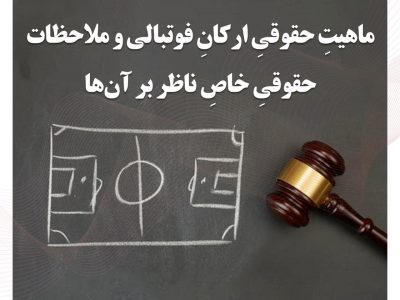 ماهیتِ حقوقیِ ارکانِ فوتبالی و ملاحظات حقوقیِ خاصِ ناظر بر آن‌ها